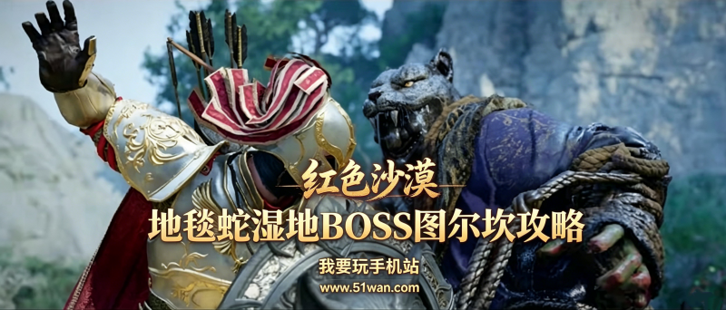 红色沙漠图尔坎怎么打 地毯蛇湿地BOSS图尔坎攻略