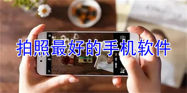好用清晰的手机拍照软件汇总